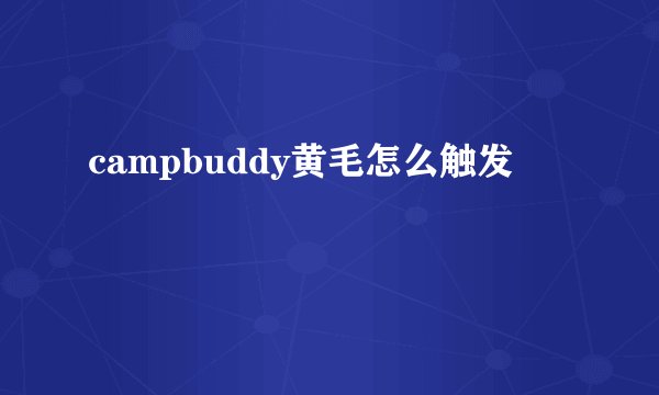 campbuddy黄毛怎么触发