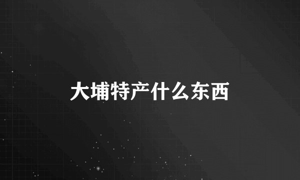 大埔特产什么东西