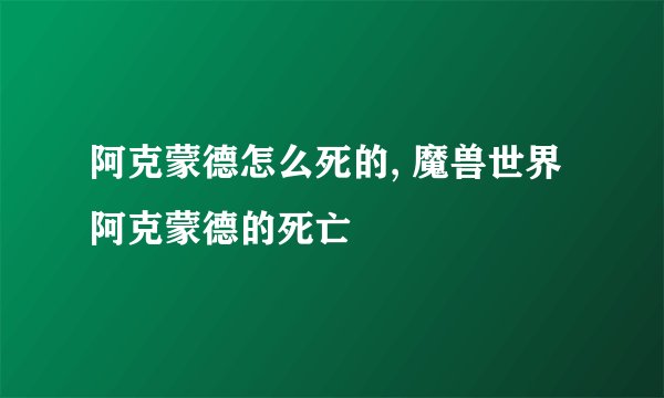 阿克蒙德怎么死的, 魔兽世界阿克蒙德的死亡