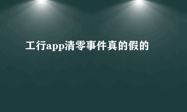 工行app清零事件真的假的