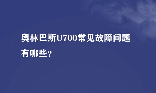 奥林巴斯U700常见故障问题有哪些？