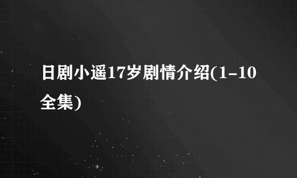 日剧小遥17岁剧情介绍(1-10全集)