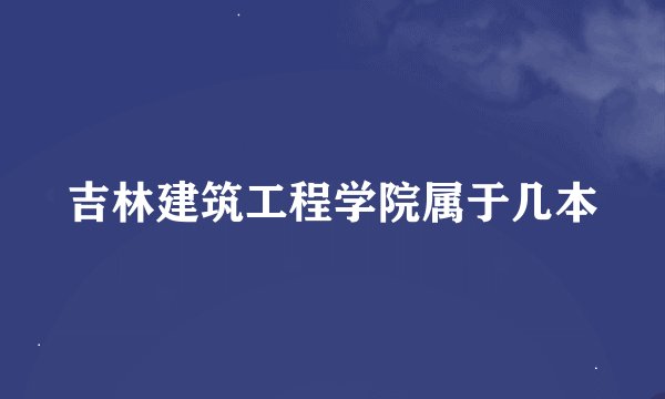 吉林建筑工程学院属于几本