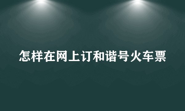 怎样在网上订和谐号火车票