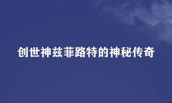 创世神兹菲路特的神秘传奇