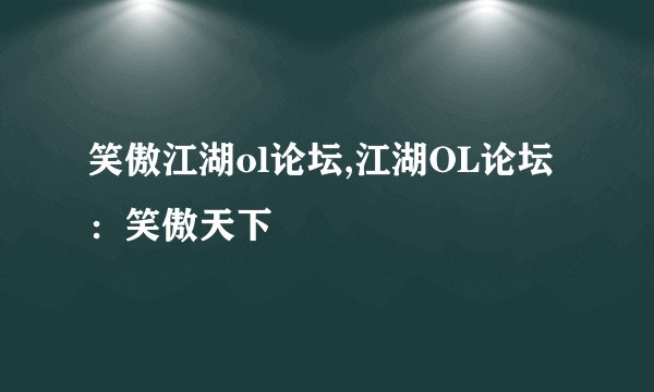 笑傲江湖ol论坛,江湖OL论坛：笑傲天下