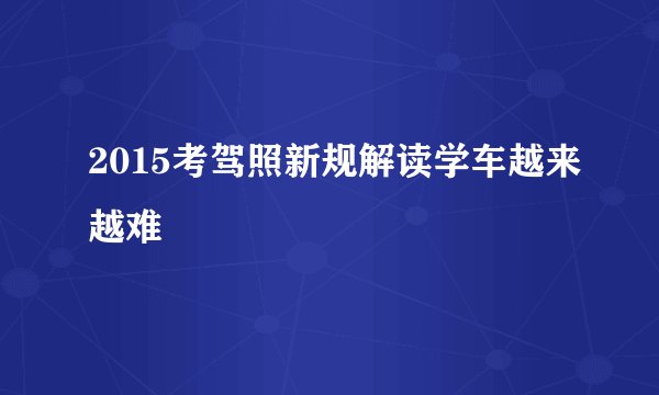 2015考驾照新规解读学车越来越难