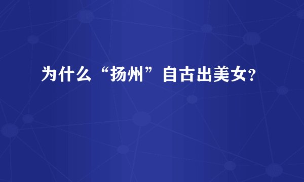 为什么“扬州”自古出美女？