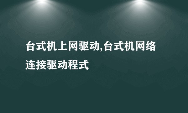 台式机上网驱动,台式机网络连接驱动程式