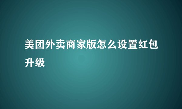 美团外卖商家版怎么设置红包升级