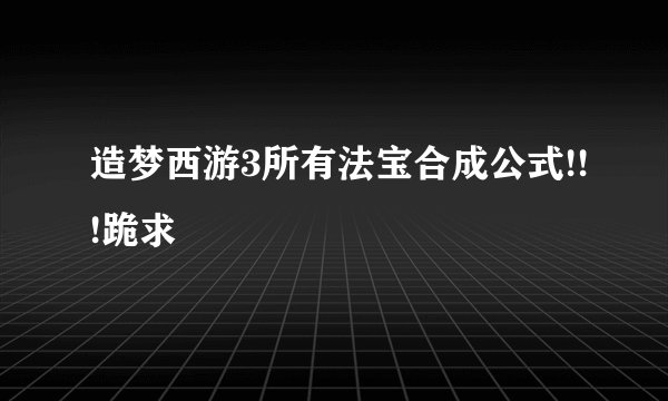 造梦西游3所有法宝合成公式!!!跪求