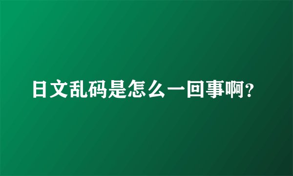 日文乱码是怎么一回事啊？