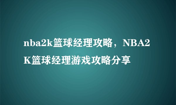 nba2k篮球经理攻略，NBA2K篮球经理游戏攻略分享