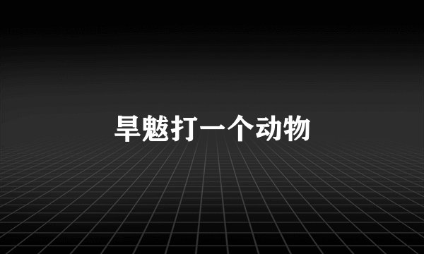 旱魃打一个动物