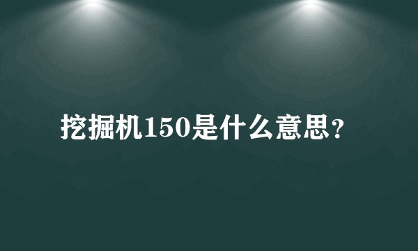 挖掘机150是什么意思？