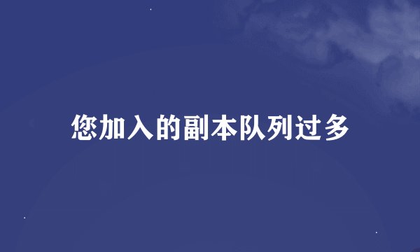 您加入的副本队列过多