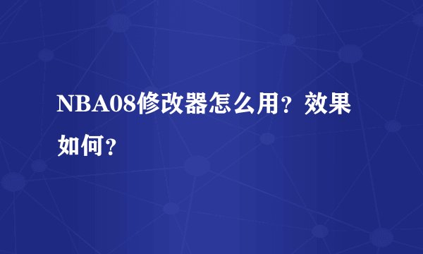 NBA08修改器怎么用？效果如何？