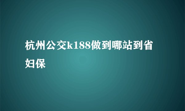 杭州公交k188做到哪站到省妇保