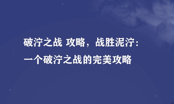 破泞之战 攻略，战胜泥泞：一个破泞之战的完美攻略