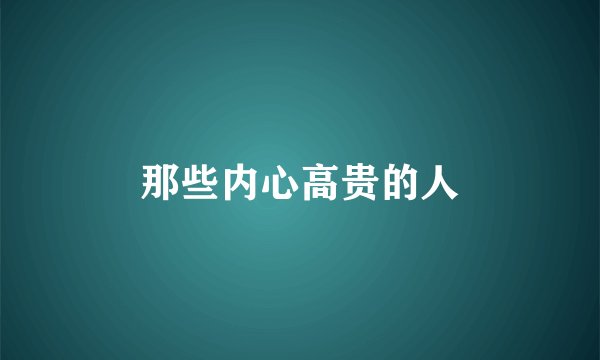 那些内心高贵的人