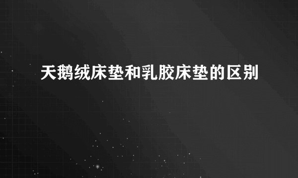 天鹅绒床垫和乳胶床垫的区别