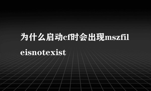 为什么启动cf时会出现mszfileisnotexist