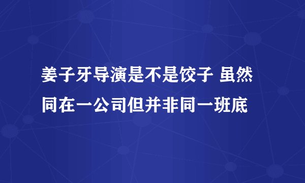 姜子牙导演是不是饺子 虽然同在一公司但并非同一班底