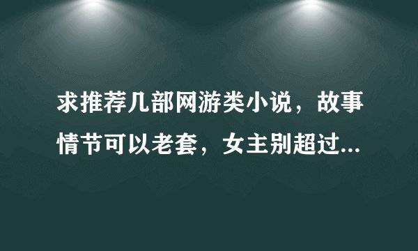 求推荐几部网游类小说，故事情节可以老套，女主别超过2个的（重点），连载完结的都行