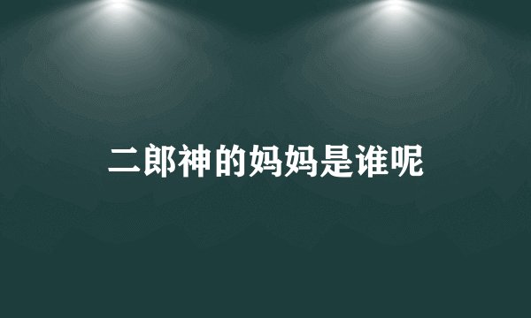 二郎神的妈妈是谁呢