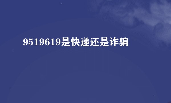 9519619是快递还是诈骗