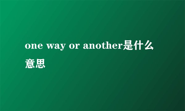 one way or another是什么意思