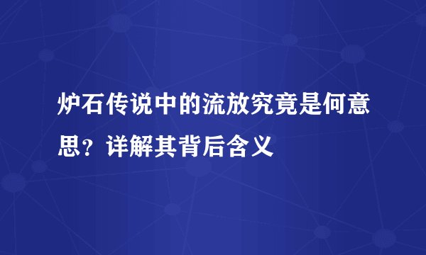炉石传说中的流放究竟是何意思？详解其背后含义