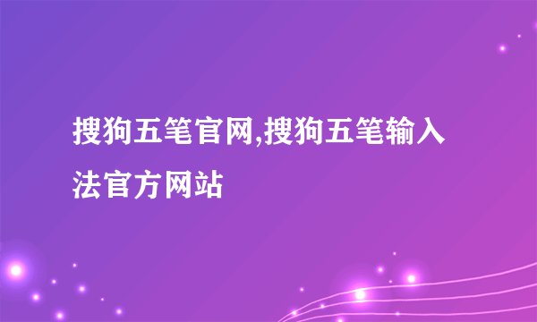 搜狗五笔官网,搜狗五笔输入法官方网站