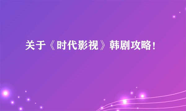 关于《时代影视》韩剧攻略！