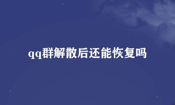 qq群解散后还能恢复吗