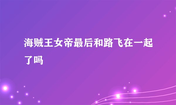 海贼王女帝最后和路飞在一起了吗
