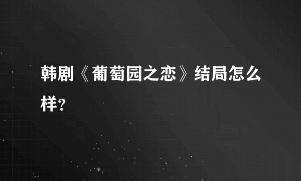 韩剧《葡萄园之恋》结局怎么样？