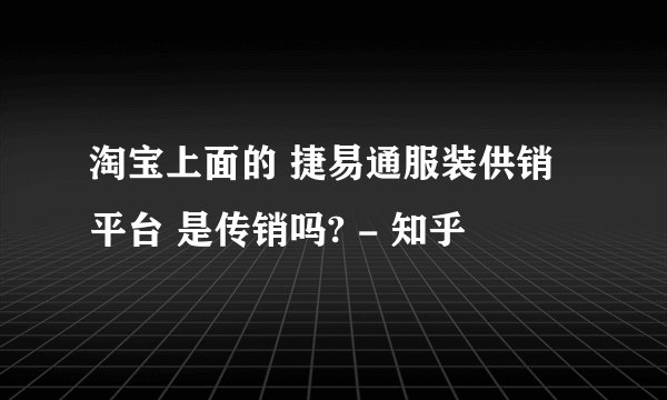 淘宝上面的 捷易通服装供销平台 是传销吗? - 知乎
