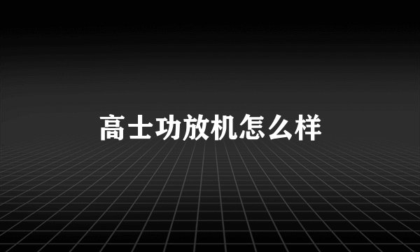 高士功放机怎么样