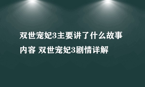 双世宠妃3主要讲了什么故事内容 双世宠妃3剧情详解