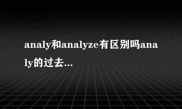 analy和analyze有区别吗analy的过去式和过去分词是什么