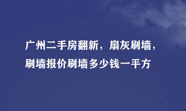 广州二手房翻新,扇灰刷墙,刷墙报价刷墙多少钱一平方