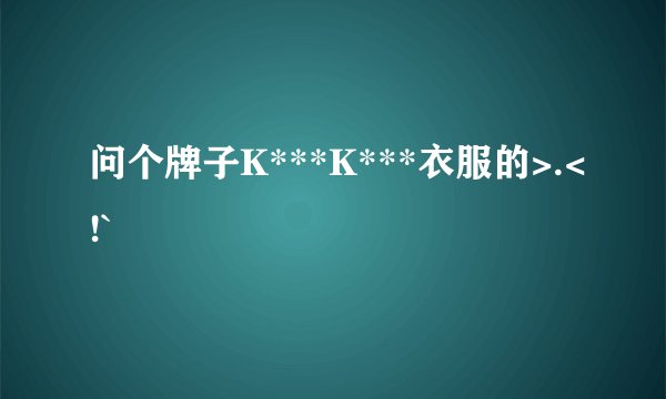 问个牌子K***K***衣服的>.<!`