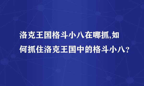 洛克王国格斗小八在哪抓,如何抓住洛克王国中的格斗小八？