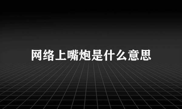 网络上嘴炮是什么意思