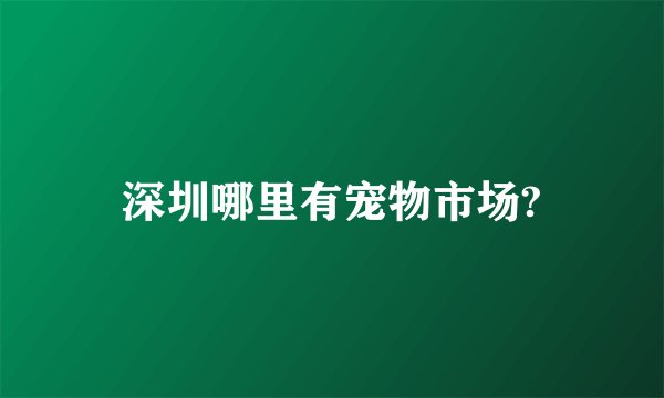 深圳哪里有宠物市场?