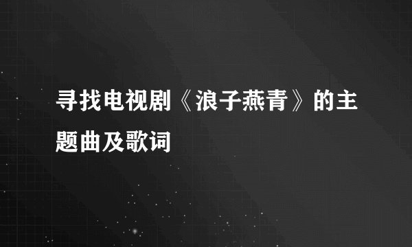 寻找电视剧《浪子燕青》的主题曲及歌词