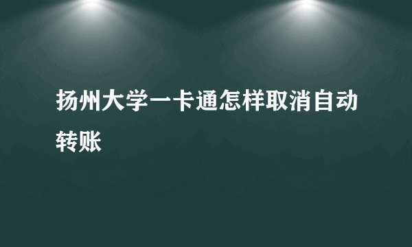 扬州大学一卡通怎样取消自动转账