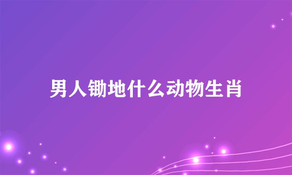 男人锄地什么动物生肖