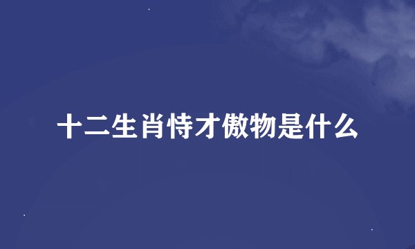 十二生肖恃才傲物是什么